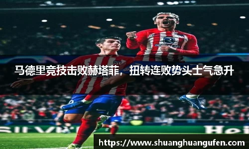 马德里竞技击败赫塔菲，扭转连败势头士气急升