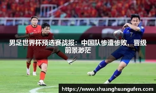 男足世界杯预选赛战报：中国队惨遭惨败，晋级前景渺茫